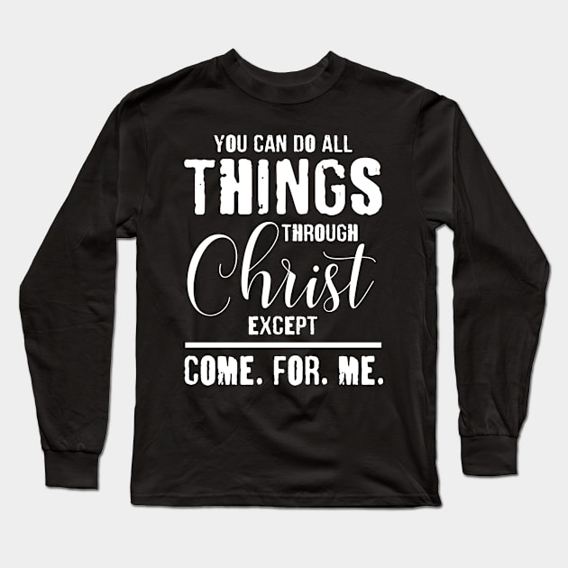 You Can Do All Things Through Christ Except Come For Me Long Sleeve T-Shirt by lenaissac2